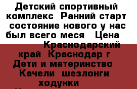 Детский спортивный комплекс “Ранний старт“ состояние нового у нас был всего меся › Цена ­ 10 000 - Краснодарский край, Краснодар г. Дети и материнство » Качели, шезлонги, ходунки   . Краснодарский край,Краснодар г.